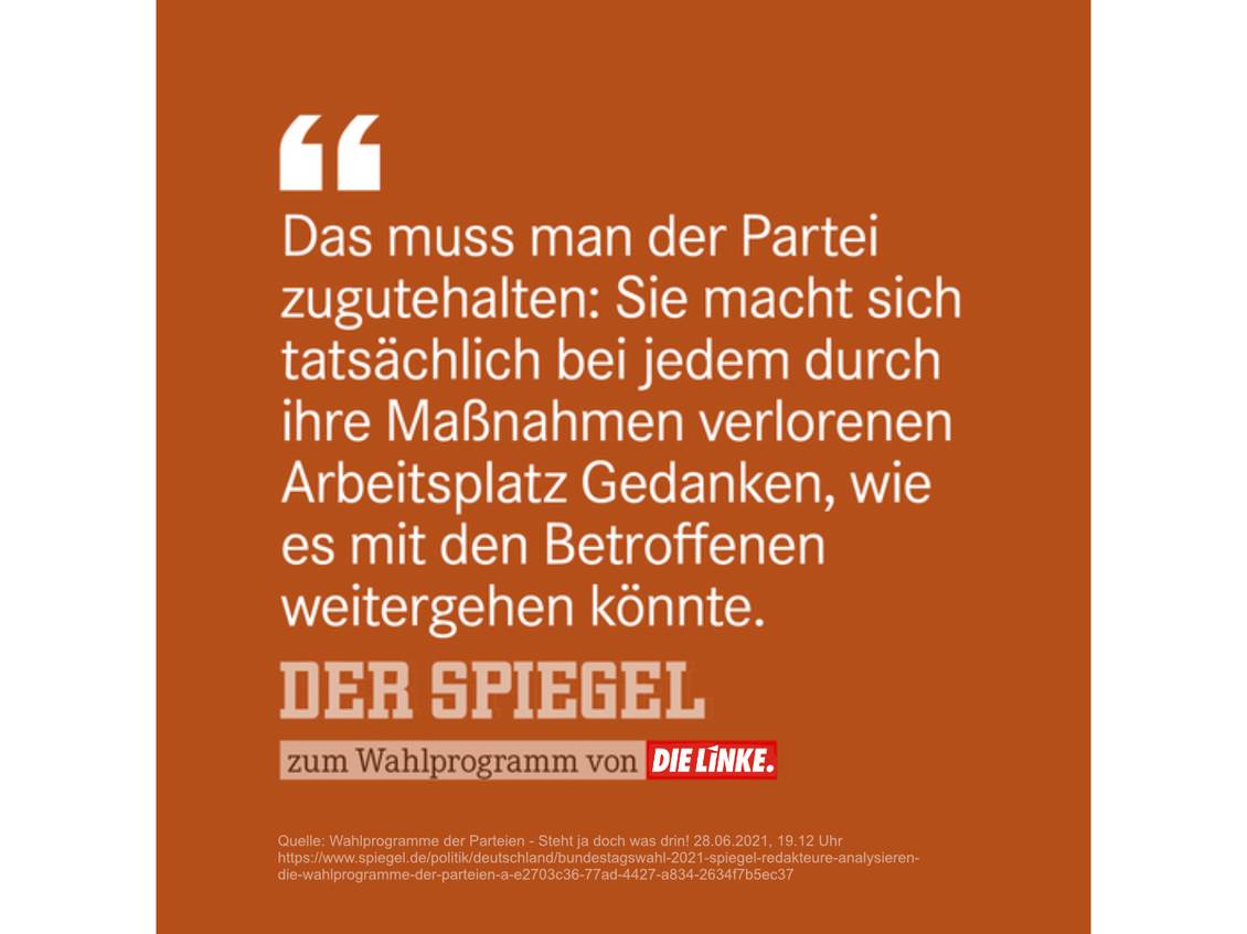 Zitat aus dem SPIEGEL-Artikel:„Das muss man der Partei zugutehalten: Sie macht sich tatsächlich bei jedem durch ihre Maßnahmen verlorenen Arbeitsplatz Gedanken, wie es mit den Betroffenen weitergehen könnte.“
